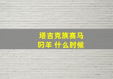 塔吉克族赛马叼羊 什么时候